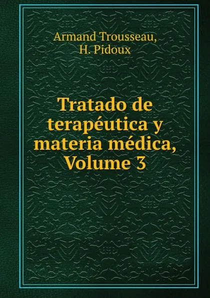 Обложка книги Tratado de terapeutica y materia medica, Volume 3, Armand Trousseau