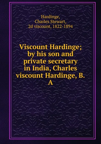 Обложка книги Viscount Hardinge; by his son and private secretary in India, Charles viscount Hardinge, B.A, Charles Stewart Hardinge