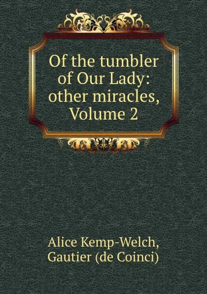 Обложка книги Of the tumbler of Our Lady: . other miracles, Volume 2, Alice Kemp-Welch