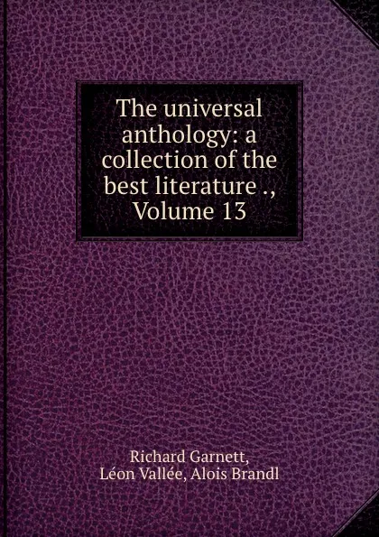 Обложка книги The universal anthology: a collection of the best literature ., Volume 13, Richard Garnett