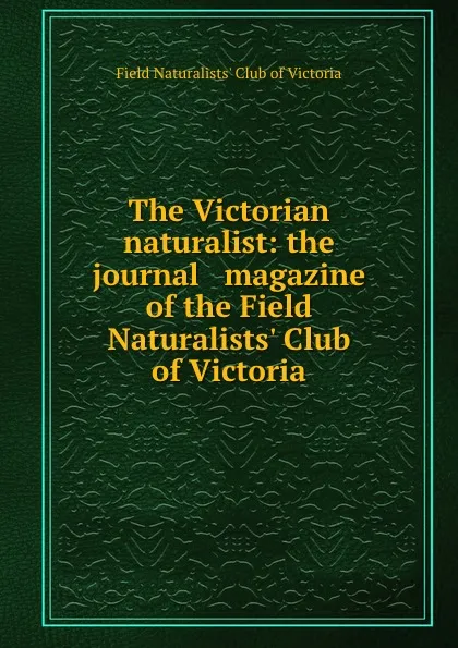 Обложка книги The Victorian naturalist: the journal . magazine of the Field Naturalists. Club of Victoria, 