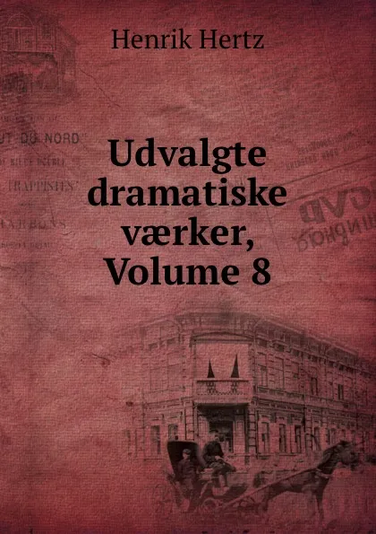 Обложка книги Udvalgte dramatiske vaerker, Volume 8, Henrik Hertz