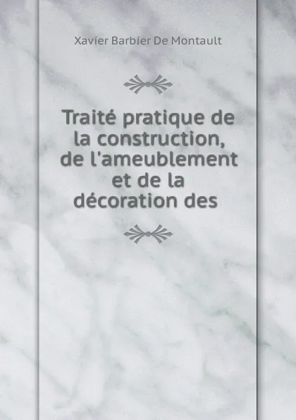 Обложка книги Traite pratique de la construction, de l.ameublement et de la decoration des ., Xavier Barbier de Montault