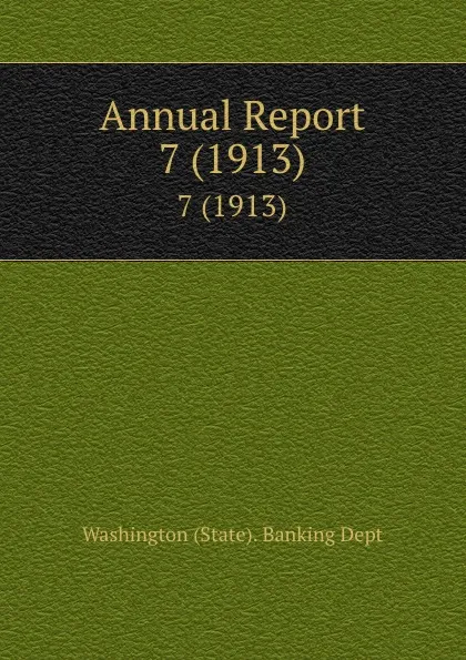 Обложка книги Annual Report. 7 (1913), Washington State Banking Dept