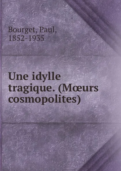 Обложка книги Une idylle tragique. (Moeurs cosmopolites), Paul Bourget