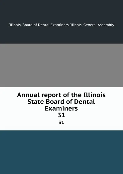 Обложка книги Annual report of the Illinois State Board of Dental Examiners. 31, Illinois. Board of Dental Examiners