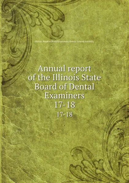 Обложка книги Annual report of the Illinois State Board of Dental Examiners. 17-18, Illinois. Board of Dental Examiners