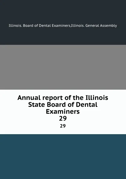 Обложка книги Annual report of the Illinois State Board of Dental Examiners. 29, Illinois. Board of Dental Examiners