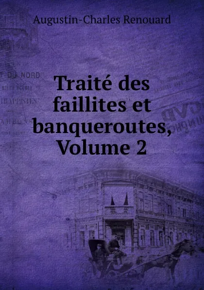 Обложка книги Traite des faillites et banqueroutes, Volume 2, Augustin-Charles Renouard