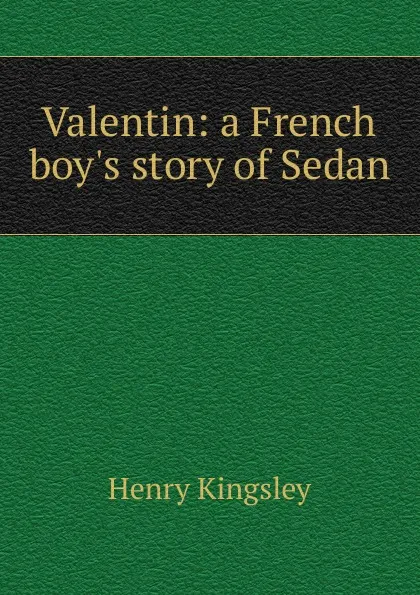 Обложка книги Valentin: a French boy.s story of Sedan, Kingsley Henry