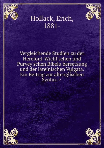 Обложка книги Vergleichende Studien zu der Hereford-Wiclif.schen und Purvey.schen Bibelubersetzung und der lateinischen Vulgata. .Ein Beitrag zur altenglischen Syntax.., Erich Hollack