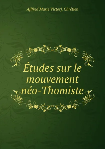 Обложка книги Etudes sur le mouvement neo-Thomiste, Alfred Marie Victor Chrétien