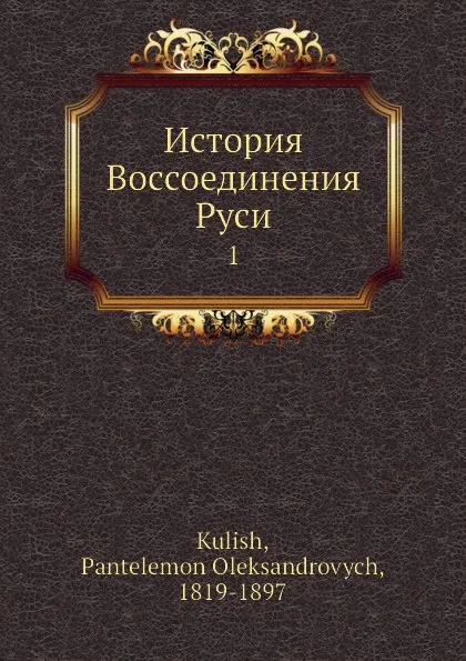Обложка книги История Воcсоединения Руси. 1, П.О. Кулиш