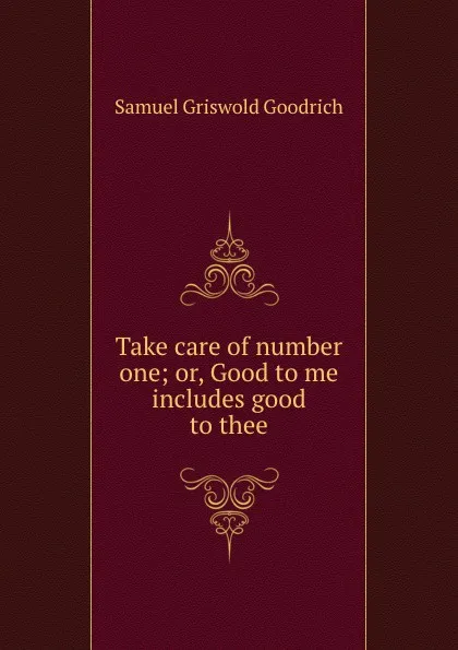 Обложка книги Take care of number one; or, Good to me includes good to thee, Samuel Griswold Goodrich