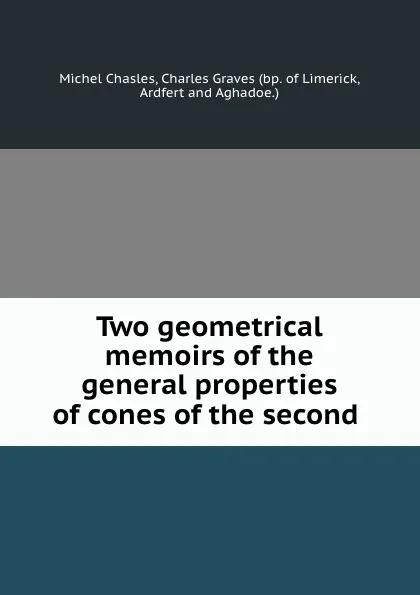 Обложка книги Two geometrical memoirs of the general properties of cones of the second ., Michel Chasles