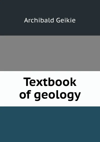 Обложка книги Textbook of geology, Geikie Archibald