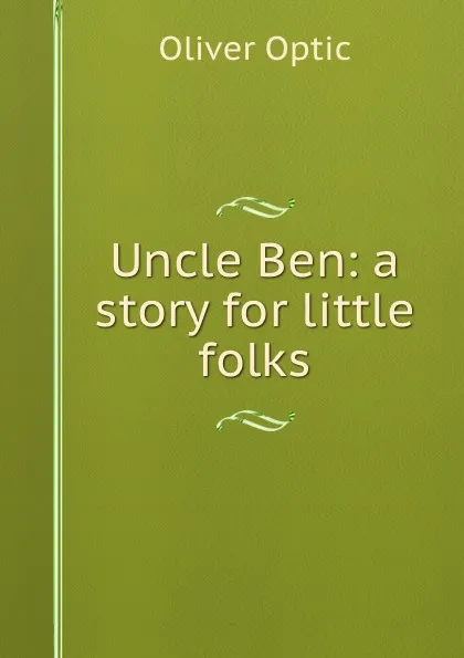 Обложка книги Uncle Ben: a story for little folks, Oliver Optic