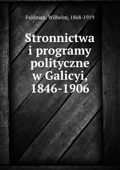 Обложка книги Stronnictwa i programy polityczne w Galicyi, 1846-1906, Wilhelm Feldman