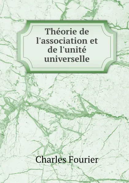 Обложка книги Theorie de l.association et de l.unite universelle, Fourier Charles