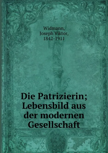 Обложка книги Die Patrizierin; Lebensbild aus der modernen Gesellschaft, J.V. Widmann