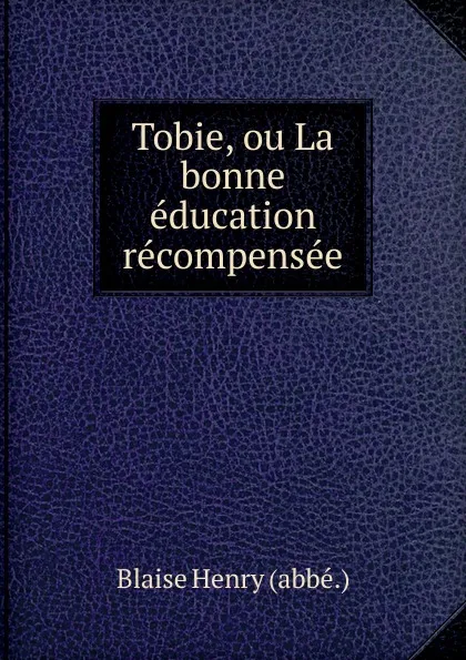 Обложка книги Tobie, ou La bonne education recompensee, Blaise Henry