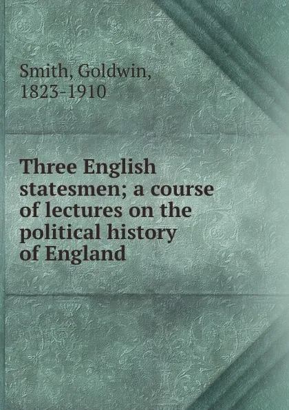 Обложка книги Three English statesmen; a course of lectures on the political history of England, Goldwin Smith