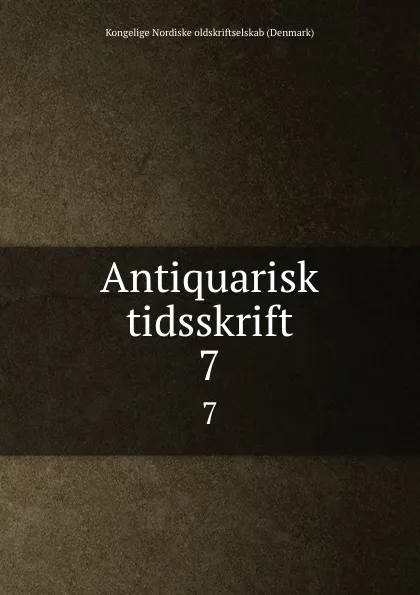 Обложка книги Antiquarisk tidsskrift. 7, Kongelige Nordiske oldskriftselskab Denmark