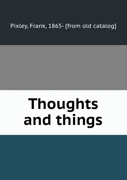 Обложка книги Thoughts and things, Frank Pixley