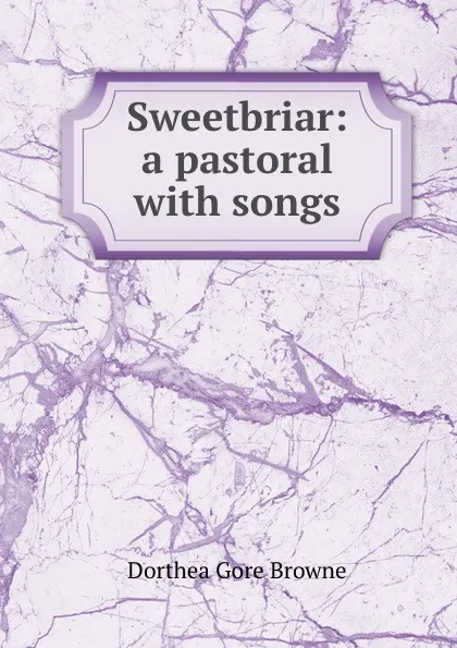 Обложка книги Sweetbriar: a pastoral with songs, Dorthea Gore Browne