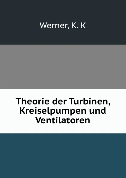 Обложка книги Theorie der Turbinen, Kreiselpumpen und Ventilatoren, K.K. Werner