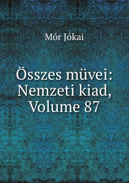 Обложка книги Osszes muvei: Nemzeti kiad, Volume 87, Maurus Jókai