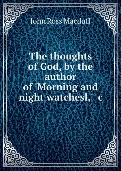 Обложка книги The thoughts of God, by the author of .Morning and night watchesl,. .c, John R. Macduff