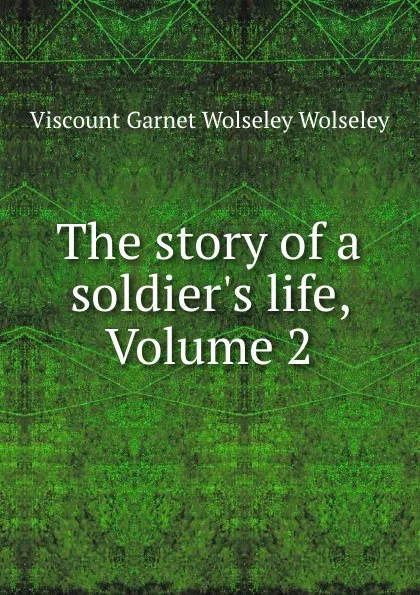 Обложка книги The story of a soldier.s life, Volume 2, Viscount Garnet Wolseley Wolseley