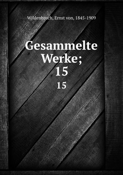 Обложка книги Gesammelte Werke;. 15, Ernst von Wildenbruch