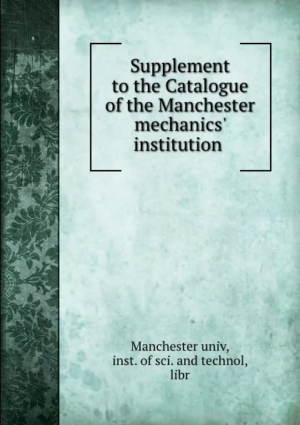 Обложка книги Supplement to the Catalogue of the Manchester mechanics. institution ., Manchester univ