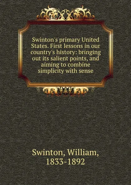 Обложка книги Swinton.s primary United States. First lessons in our country.s history: bringing out its salient points, and aiming to combine simplicity with sense, William Swinton