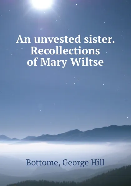 Обложка книги An unvested sister. Recollections of Mary Wiltse, George Hill Bottome