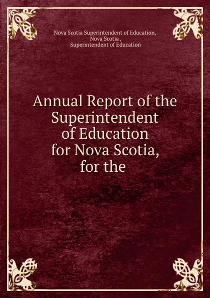 Обложка книги Annual Report of the Superintendent of Education for Nova Scotia, for the ., Nova Scotia Superintendent of Education