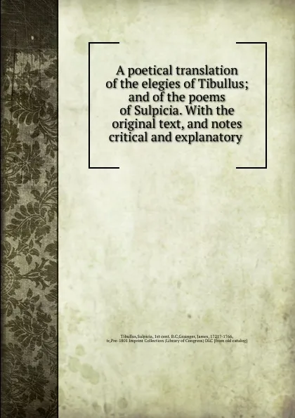 Обложка книги A poetical translation of the elegies of Tibullus; and of the poems of Sulpicia. With the original text, and notes critical and explanatory, Sulpicia Tibullus