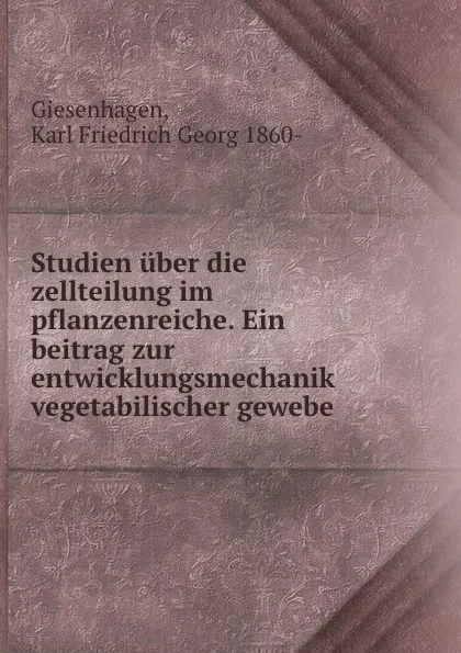 Обложка книги Studien uber die zellteilung im pflanzenreiche. Ein beitrag zur entwicklungsmechanik vegetabilischer gewebe, Karl Friedrich Georg Giesenhagen