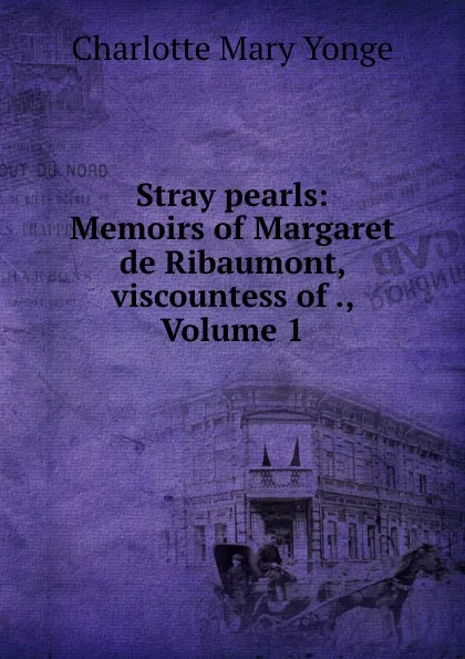 Обложка книги Stray pearls: Memoirs of Margaret de Ribaumont, viscountess of ., Volume 1, Charlotte Mary Yonge