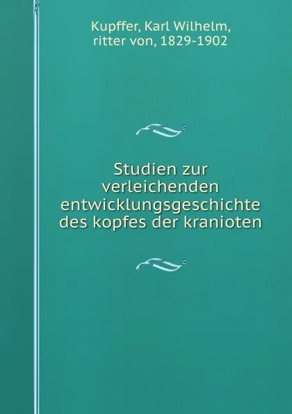 Обложка книги Studien zur verleichenden entwicklungsgeschichte des kopfes der kranioten, Karl Wilhelm Kupffer