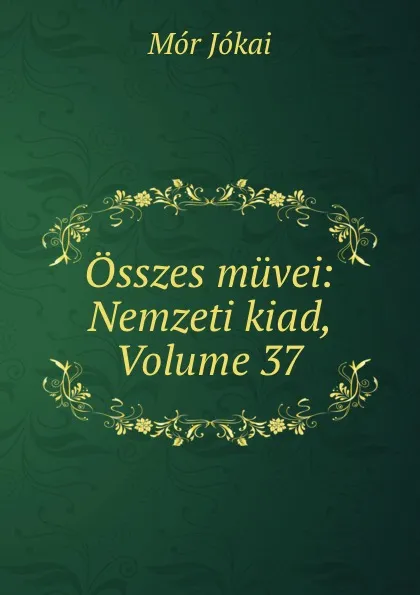 Обложка книги Osszes muvei: Nemzeti kiad, Volume 37, Maurus Jókai