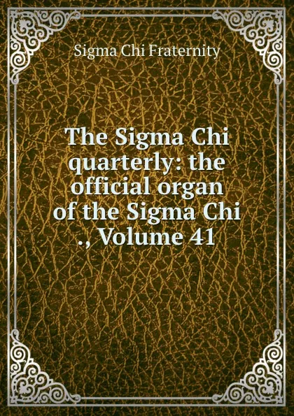 Обложка книги The Sigma Chi quarterly: the official organ of the Sigma Chi ., Volume 41, Sigma Chi Fraternity