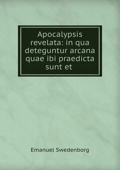 Обложка книги Apocalypsis revelata: in qua deteguntur arcana quae ibi praedicta sunt et ., Emanuel Swedenborg