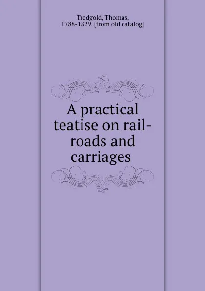 Обложка книги A practical teatise on rail-roads and carriages, Thomas Tredgold