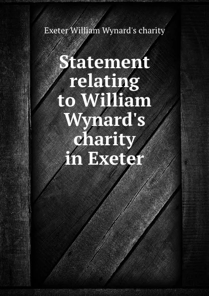 Обложка книги Statement relating to William Wynard.s charity in Exeter, Exeter William Wynard's charity