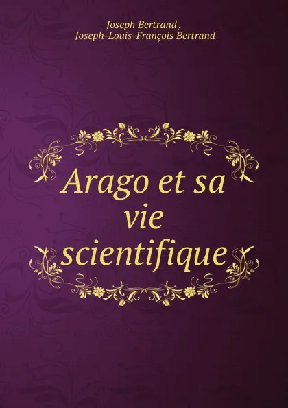 Обложка книги Arago et sa vie scientifique, Joseph Bertrand
