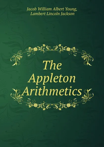 Обложка книги The Appleton Arithmetics, Jacob William Albert Young