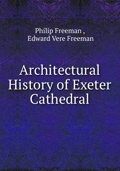 Обложка книги Architectural History of Exeter Cathedral, Philip Freeman